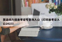 英语四六级准考证号查询入口（打印准考证入口2023）