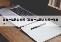 三支一扶报名时间（三支一扶报名时间一年几次）