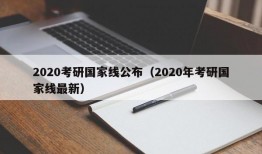 2020考研国家线公布（2020年考研国家线最新）