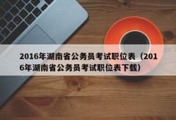 2016年湖南省公务员考试职位表（2016年湖南省公务员考试职位表下载）