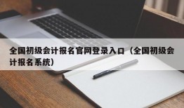 全国初级会计报名官网登录入口（全国初级会计报名系统）