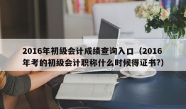 2016年初级会计成绩查询入口（2016年考的初级会计职称什么时候得证书?）