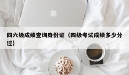 四六级成绩查询身份证（四级考试成绩多少分过）