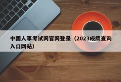 中国人事考试网官网登录（2023成绩查询入口网站）