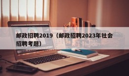 邮政招聘2019（邮政招聘2023年社会招聘考题）