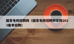 国家电网招聘网（国家电网招聘网官网2023春季招聘）